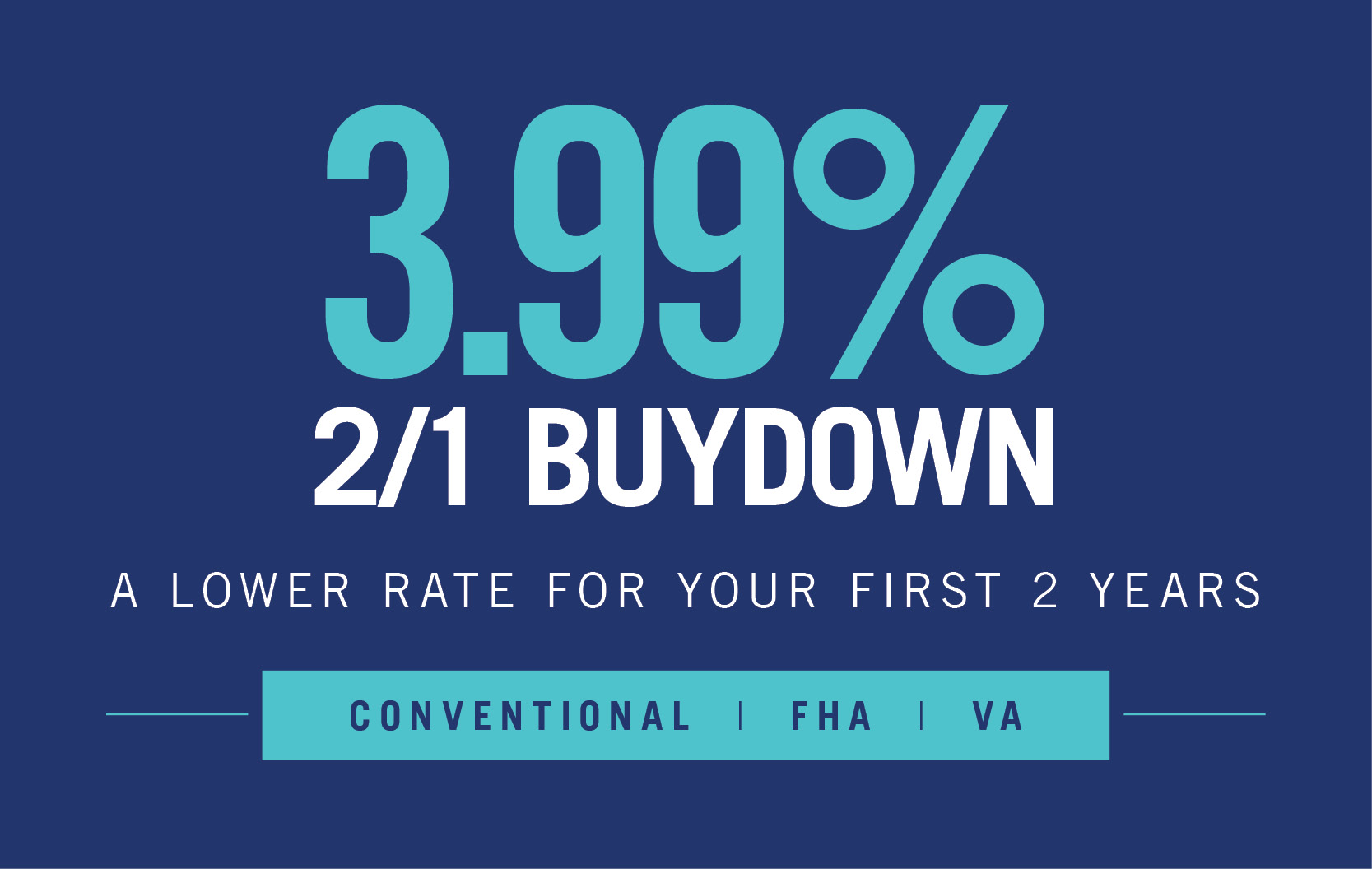 3.99% 2/1 Buydown ‚Äî A lower rate for your first 2 years on Conventional, FHA and VA loans